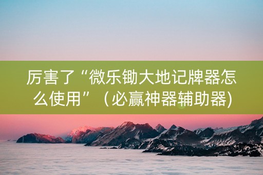 厉害了“微乐锄大地记牌器怎么使用”（必赢神器辅助器)