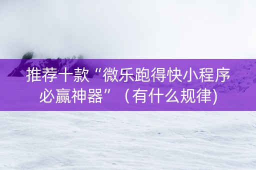 推荐十款“微乐跑得快小程序必赢神器”（有什么规律)