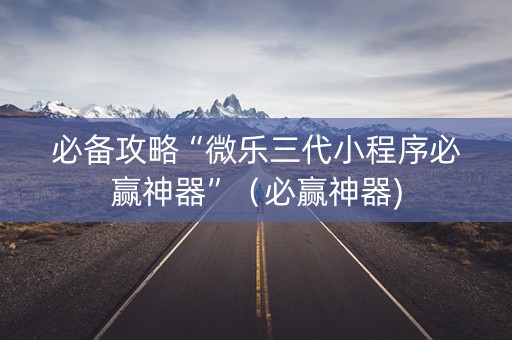必备攻略“微乐三代小程序必赢神器”（必赢神器)