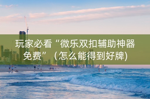 玩家必看“微乐双扣辅助神器免费”（怎么能得到好牌)