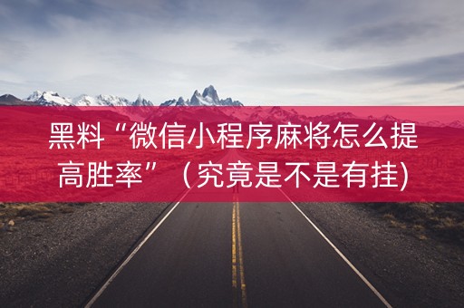 黑料“微信小程序麻将怎么提高胜率”（究竟是不是有挂)