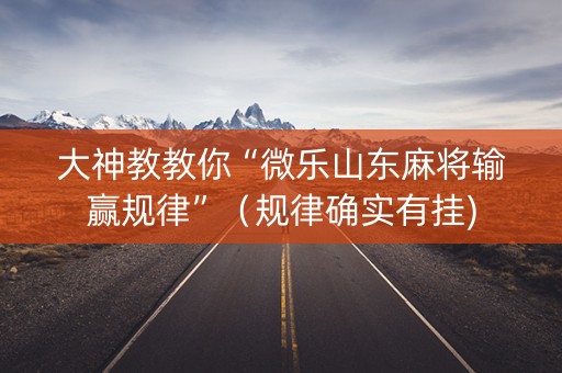 大神教教你“微乐山东麻将输赢规律”（规律确实有挂)