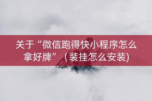 关于“微信跑得快小程序怎么拿好牌”（装挂怎么安装)