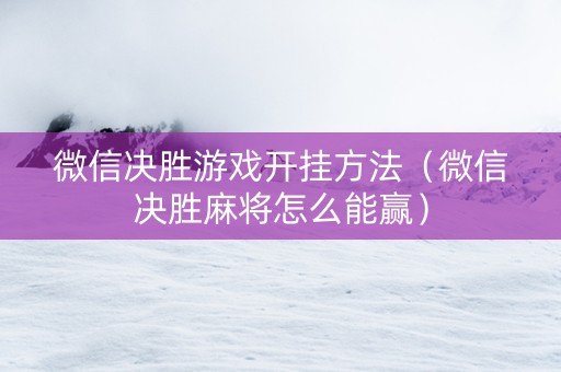微信决胜游戏开挂方法（微信决胜麻将怎么能赢）