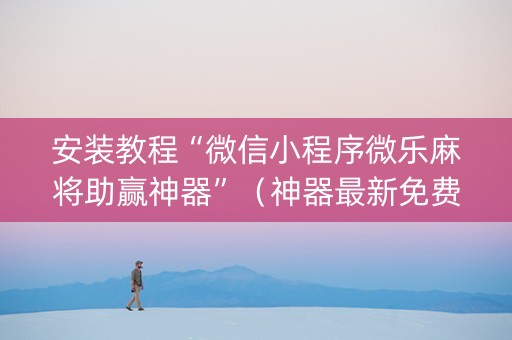 安装教程“微信小程序微乐麻将助赢神器”（神器最新免费)