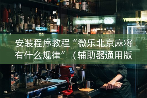 安装程序教程“微乐北京麻将有什么规律”（辅助器通用版)