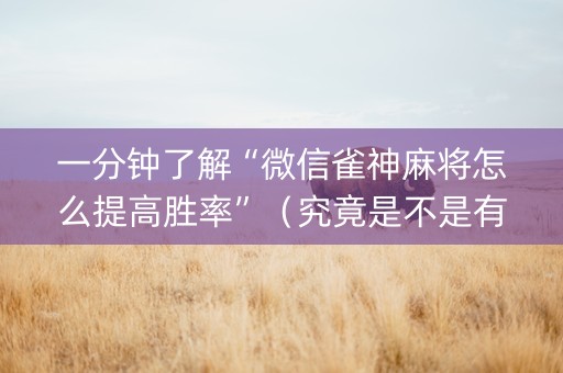 一分钟了解“微信雀神麻将怎么提高胜率”（究竟是不是有挂)