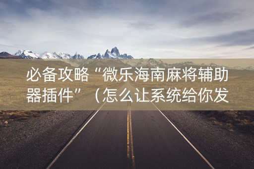 必备攻略“微乐海南麻将辅助器插件”（怎么让系统给你发好牌)