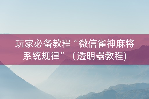玩家必备教程“微信雀神麻将系统规律”（透明器教程)