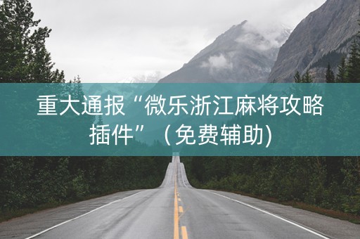 重大通报“微乐浙江麻将攻略插件”（免费辅助)