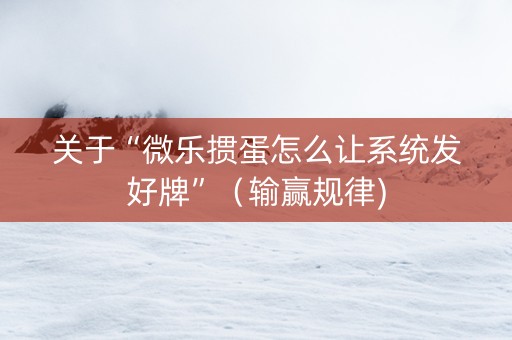 关于“微乐掼蛋怎么让系统发好牌”（输赢规律)