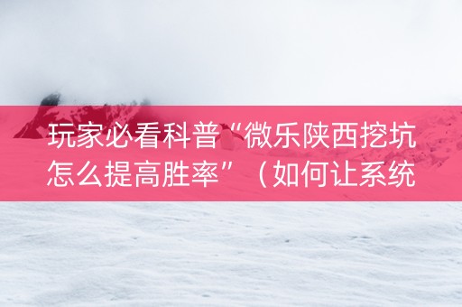 玩家必看科普“微乐陕西挖坑怎么提高胜率”（如何让系统发好牌)