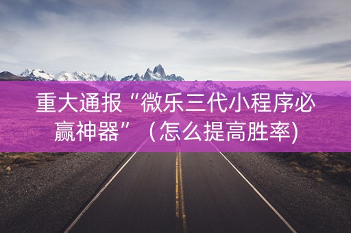 重大通报“微乐三代小程序必赢神器”（怎么提高胜率)