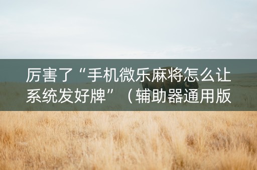 厉害了“手机微乐麻将怎么让系统发好牌”（辅助器通用版)