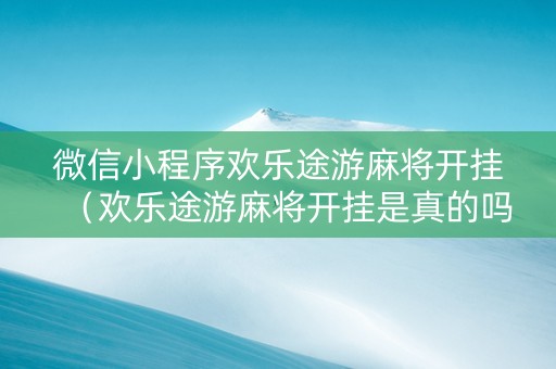 微信小程序欢乐途游麻将开挂（欢乐途游麻将开挂是真的吗）