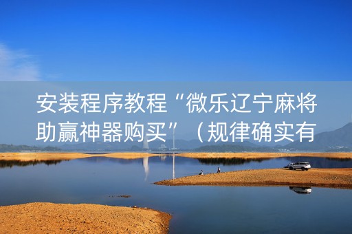 安装程序教程“微乐辽宁麻将助赢神器购买”（规律确实有挂)