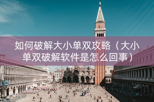 如何破解大小单双攻略（大小单双破解软件是怎么回事）