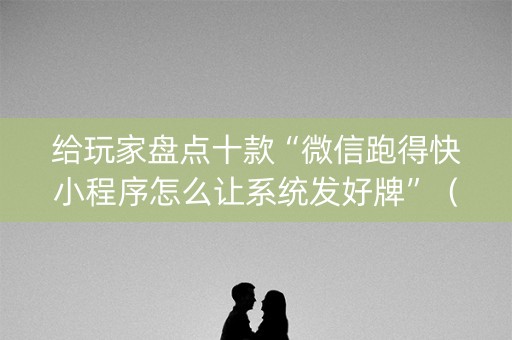 给玩家盘点十款“微信跑得快小程序怎么让系统发好牌”（输赢有什么规律)