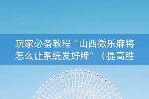 玩家必备教程“山西微乐麻将怎么让系统发好牌”（提高胜率软件)