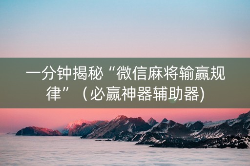 一分钟揭秘“微信麻将输赢规律”（必赢神器辅助器)