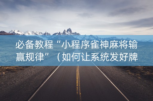 必备教程“小程序雀神麻将输赢规律”（如何让系统发好牌)
