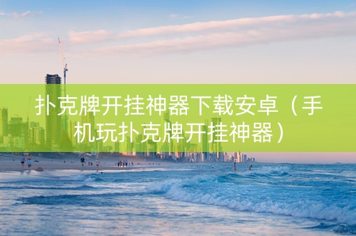 扑克牌开挂神器下载安卓（手机玩扑克牌开挂神器）