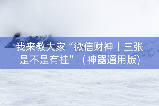 我来教大家“微信财神十三张是不是有挂”（神器通用版)
