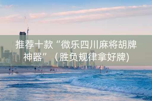推荐十款“微乐四川麻将胡牌神器”（胜负规律拿好牌)