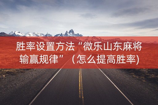 胜率设置方法“微乐山东麻将输赢规律”（怎么提高胜率)