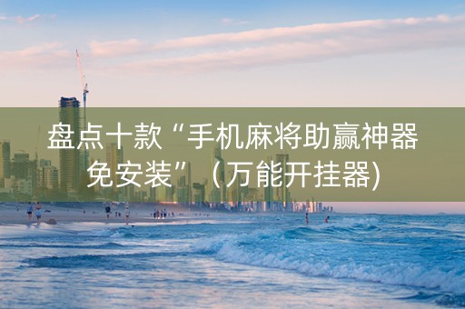 盘点十款“手机麻将助赢神器免安装”（万能开挂器)