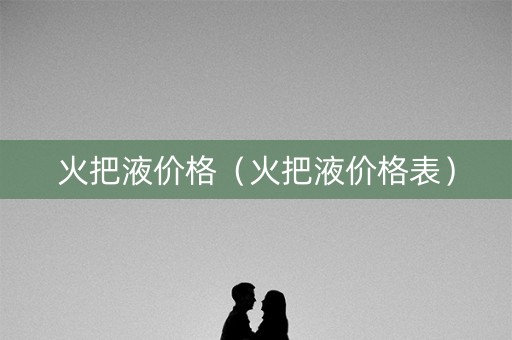 火把液价格（火把液价格表）
