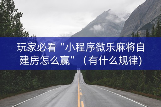玩家必看“小程序微乐麻将自建房怎么赢”（有什么规律)
