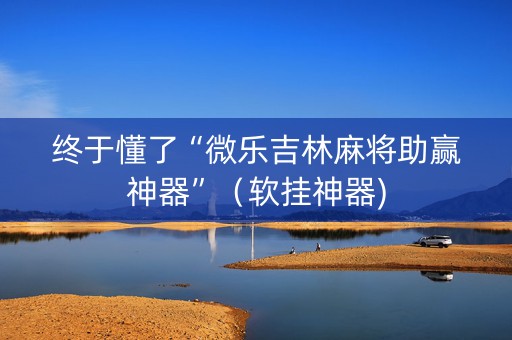 终于懂了“微乐吉林麻将助赢神器”（软挂神器)