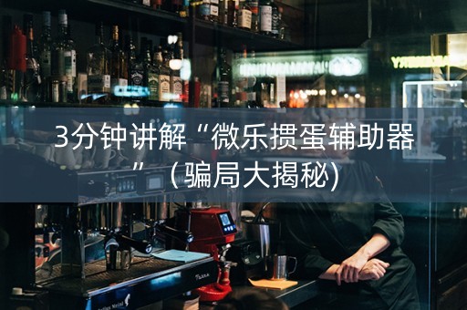 3分钟讲解“微乐掼蛋辅助器”（骗局大揭秘)