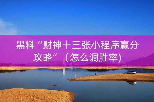 黑料“财神十三张小程序赢分攻略”（怎么调胜率)