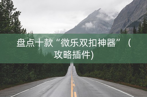 盘点十款“微乐双扣神器”（攻略插件)