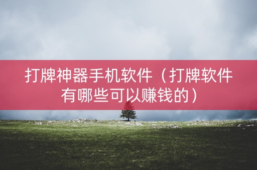 打牌神器手机软件（打牌软件有哪些可以赚钱的）