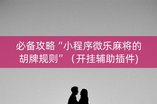 必备攻略“小程序微乐麻将的胡牌规则”（开挂辅助插件)