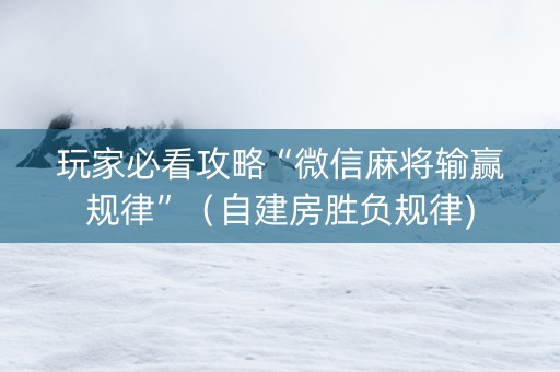 玩家必看攻略“微信麻将输赢规律”（自建房胜负规律)