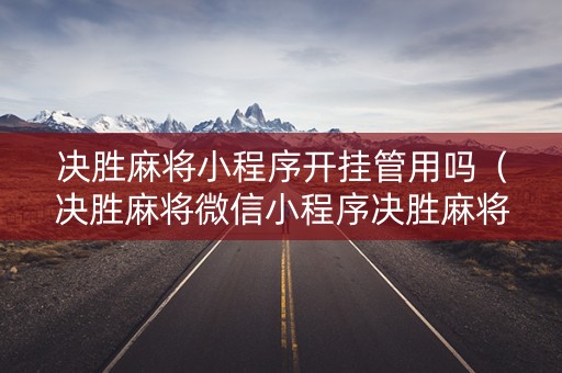 决胜麻将小程序开挂管用吗（决胜麻将微信小程序决胜麻将有没有挂）