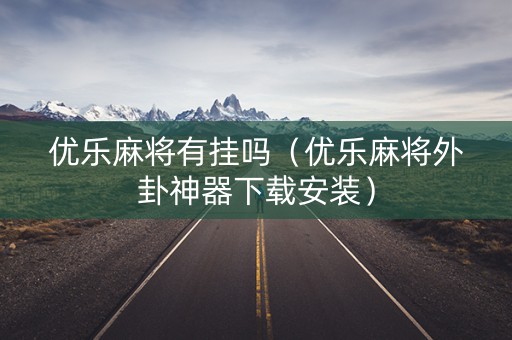 优乐麻将有挂吗（优乐麻将外卦神器下载安装）