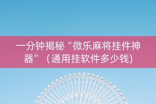 一分钟揭秘“微乐麻将挂件神器”（通用挂软件多少钱)