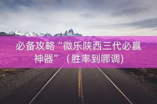 必备攻略“微乐陕西三代必赢神器”（胜率到哪调)
