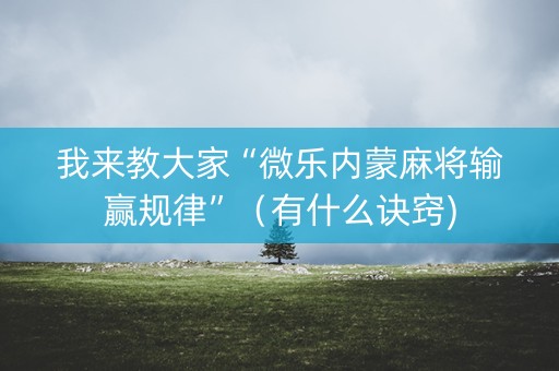 我来教大家“微乐内蒙麻将输赢规律”（有什么诀窍)