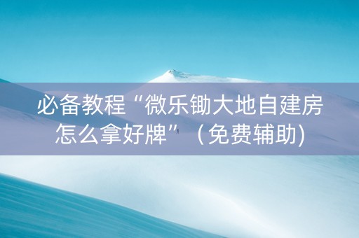 必备教程“微乐锄大地自建房怎么拿好牌”（免费辅助)