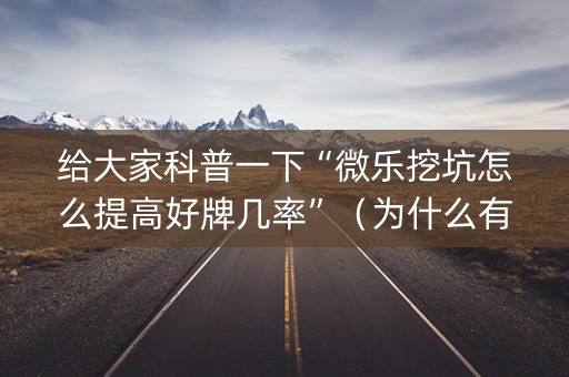 给大家科普一下“微乐挖坑怎么提高好牌几率”（为什么有人一直赢)