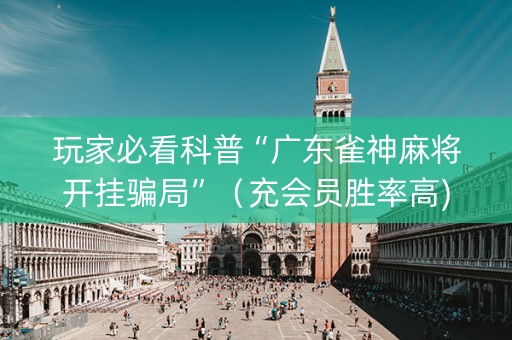 玩家必看科普“广东雀神麻将开挂骗局”（充会员胜率高)