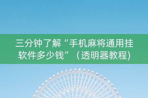三分钟了解“手机麻将通用挂软件多少钱”（透明器教程)