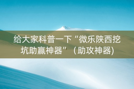 给大家科普一下“微乐陕西挖坑助赢神器”（助攻神器)