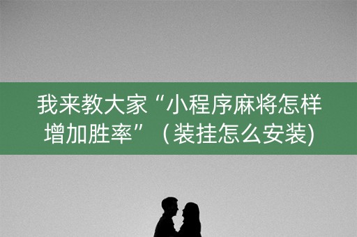 我来教大家“小程序麻将怎样增加胜率”（装挂怎么安装)